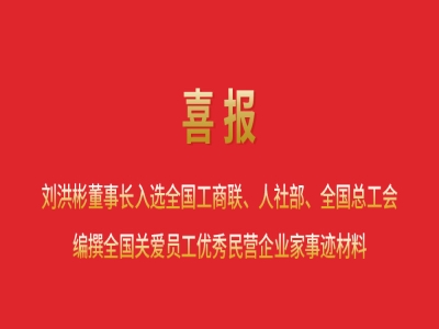 喜報(bào)丨劉洪彬董事長入選全國工商聯(lián)、人社部、全國總工會(huì)編撰全國關(guān)愛員工優(yōu)秀民營企業(yè)家事跡材料